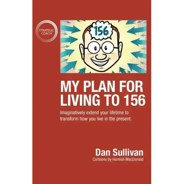My Plan For Living To 156: Imaginatively extend your lifetime to transform how you live in the present
