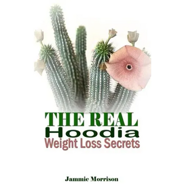The Real Hoodia Weight Loss Secrets: And About Everything Else You Could, Should and Would EVER Want to Know About This Amazingly Unique Herb