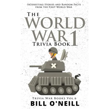 The World War 1 Trivia Book: Interesting Stories and Random Facts from the First World War