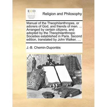Manual of the Theophilanthropes, or Adorers of God, and Friends of Men. ... Arranged by Certain Citizens, and Adopted by the Theophilanthropic Societi