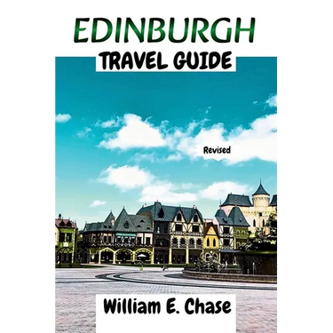 Edinburgh Travel Guide: Your Ultimate Companion to Scotlands'Breath-taking Capital