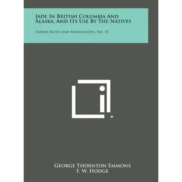 Jade in British Columbia and Alaska, and Its Use by the Natives: Indian Notes and Monographs, No. 35