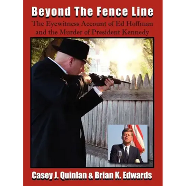 Beyond the Fence Line: The Eyewitness Account of Ed Hoffman and the Murder of President John F. Kennedy