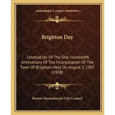 Brighton Day: Celebration Of The One Hundredth Anniversary Of The Incorporation Of The Town Of Brighton Held On August 3, 1907 (1908
