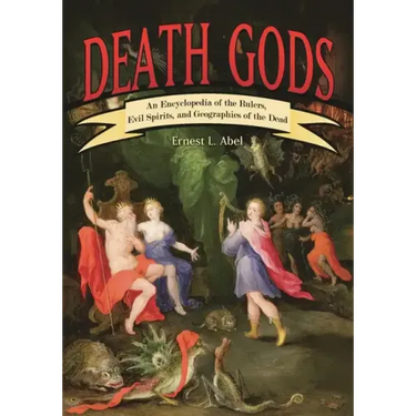 Death Gods: An Encyclopedia of the Rulers, Evil Spirits, and Geographies of the Dead