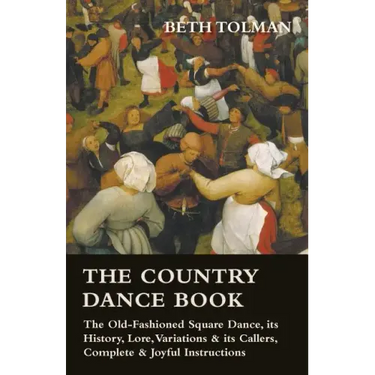 The Country Dance Book - The Old-Fashioned Square Dance, its History, Lore, Variations & its Callers, Complete & Joyful Instructions