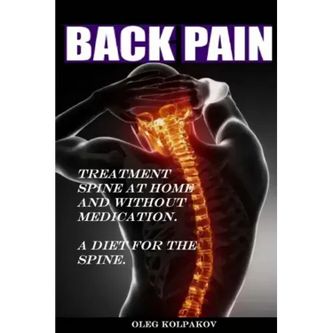 Back Pain? Treatment spine at home and without medication.: A diet for the spine. Treatment of back pain. Eliminating the Root Cause of Chronic Pain.