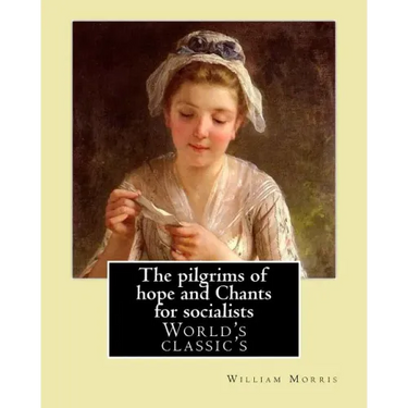 The pilgrims of hope and Chants for socialists By: William Morris: (World's classic's)