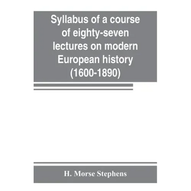 Syllabus of a course of eighty-seven lectures on modern European history (1600-1890)