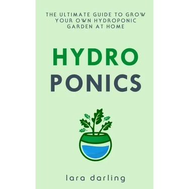 Hydroponics: The Ultimate Guide to Grow your own Hydroponic Garden at Home: Fruit, Vegetable, Herbs.