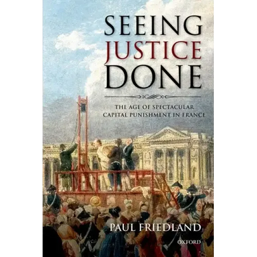 Seeing Justice Done: The Age of Spectacular Capital Punishment in France