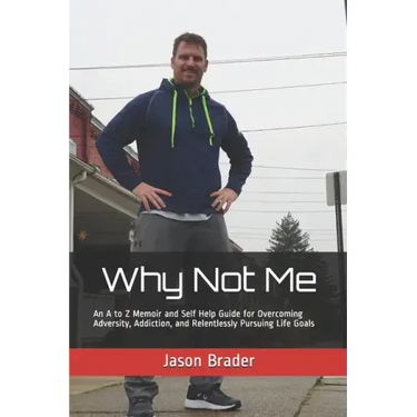 Why Not Me: An A to Z Memoir and Self Help Guide for Overcoming Adversity, Addiction, and Relentlessly Pursuing Life Goals
