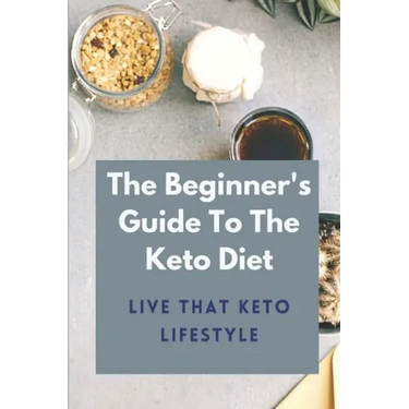 The Beginner's Guide To The Keto Diet: Live That Keto Lifestyle: The Complete Keto Diet