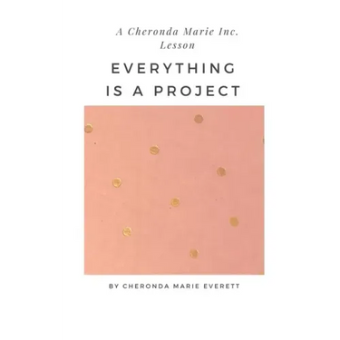 A Cheronda Marie Inc. Lesson: Everything is a Project