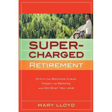 Supercharged Retirement: Ditch the Rocking Chair, Trash the Remote, and Do What You Love