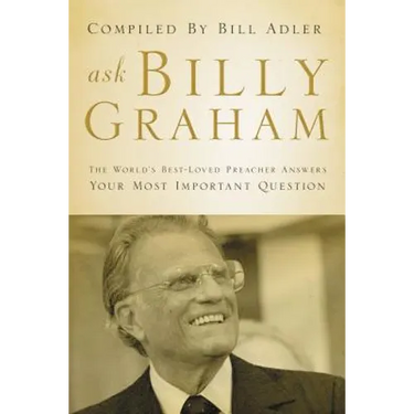Ask Billy Graham: The World's Best-Loved Preacher Answers Your Most Important Questions