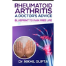 RHEUMATOID ARTHRITIS - A DOCTOR's ADVICE: Blueprint to Pain Free Life