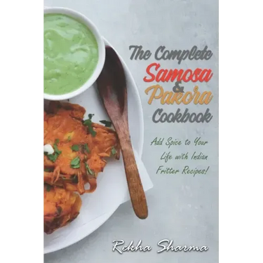 The Complete Pakora & Samosa Cookbook: Add Spice to Your Life with Indian Fritter Recipes!