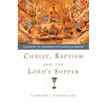 Christ, Baptism and the Lord's Supper: Recovering the Sacraments for Evangelical Worship