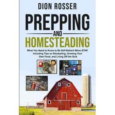 Prepping and Homesteading: What You Need to Know to Be Self-Reliant When STHF, Including Tips on Stockpiling, Growing Your Own Food, and Living O