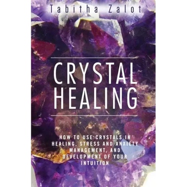 Crystal Healing: How to Use Crystals in Healing, Stress and Anxiety Management, and Development of Your Intuition