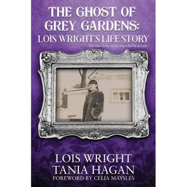 The Ghost of Grey Gardens: Lois Wright's Life Story: The True Story of an Improbable Person