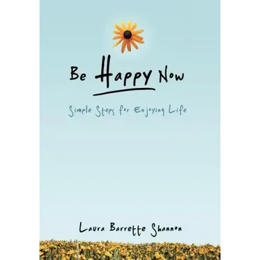 Be Happy Now: Simple Steps for Enjoying Life