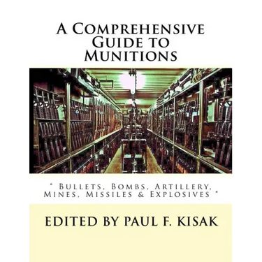 A Comprehensive Guide to Munitions: " Bullets, Bombs, Artillery, Mines, Missiles & Explosives "
