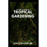 The Essential Book on Tropical Gardening: The Complete Guide On How to Plant And Maintain a Tropical Garden