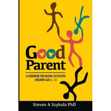 Good Parent: A Guidebook for Raising Successful Children Ages 4 - 12