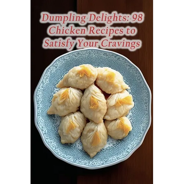 Dumpling Delights: 98 Chicken Recipes to Satisfy Your Cravings