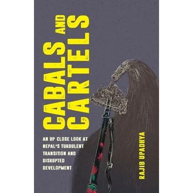 Cabals and Cartels: An Up Close Look at Nepal's Turbulent Transition and Disrupted Development