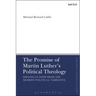 The Promise of Martin Luther's Political Theology: Freeing Luther from the Modern Political Narrative