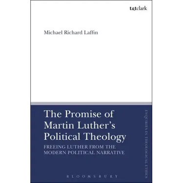 The Promise of Martin Luther's Political Theology: Freeing Luther from the Modern Political Narrative