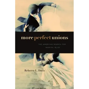 More Perfect Unions: The American Search for Marital Bliss