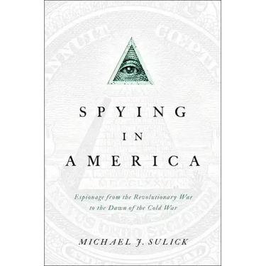 Spying in America: Espionage from the Revolutionary War to the Dawn of the Cold War