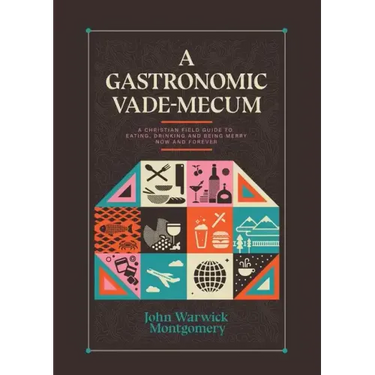 A Gastronomic Vade Mecum: A Christian Field Guide to Eating, Drinking, and Being Merry Now and Forever