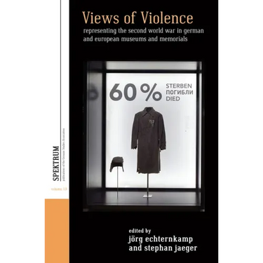 Views of Violence: Representing the Second World War in German and European Museums and Memorials