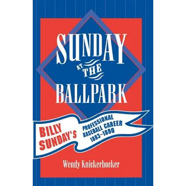 Sunday at the Ballpark: Billy Sunday's Professional Baseball Career, 1883-1890