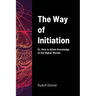 The Way of Initiation: Or, How to Attain Knowledge of the Higher Worlds