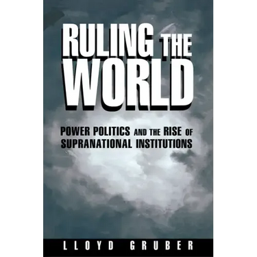 Ruling the World: Power Politics and the Rise of Supranational Institutions