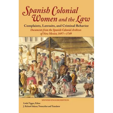 Spanish Colonial Women and the Law: Complaints, Lawsuits, and Criminal Behavior: Documents from the Spanish Colonial Archives of New Mexico, 1697-1749