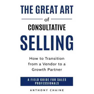 The Great Art of Consultative Selling: How to Transition from a Vendor to a Growth partner: A field Guide for Sales Professionals