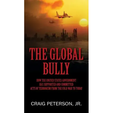 The Global Bully: How the United States Government Has Supported and Committed Acts of Terrorism from the Cold War to Today