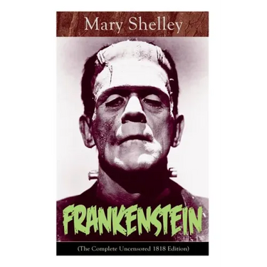 Frankenstein (The Complete Uncensored 1818 Edition): A Gothic Classic - considered to be one of the earliest examples of Science Fiction