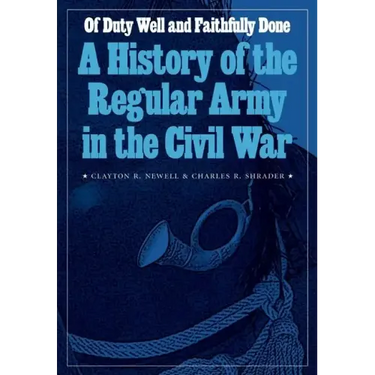 Of Duty Well and Faithfully Done: A History of the Regular Army in the Civil War