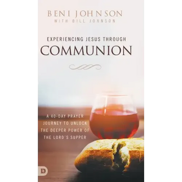 Experiencing Jesus Through Communion: A 40-Day Prayer Journey to Unlock the Deeper Power of the Lord's Supper