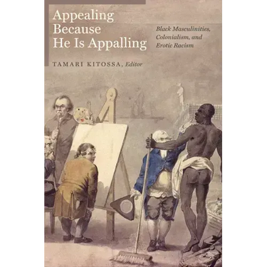 Appealing Because He Is Appalling: Black Masculinities, Colonialism, and Erotic Racism