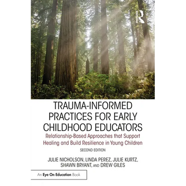 Trauma-Informed Practices for Early Childhood Educators: Relationship-Based Approaches That Reduce Stress, Build Resilience and Support Healing in You