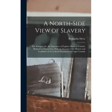 A North-Side View of Slavery: The Refugee: Or, the Narratives of Fugitive Slaves in Canada. Related by Themselves, With an Account of the History an